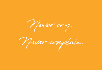 Never cry.Never complain.
